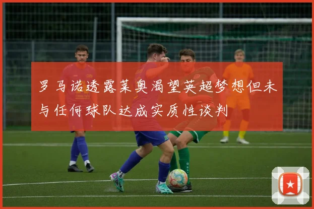 罗马诺透露莱奥渴望英超梦想但未与任何球队达成实质性谈判