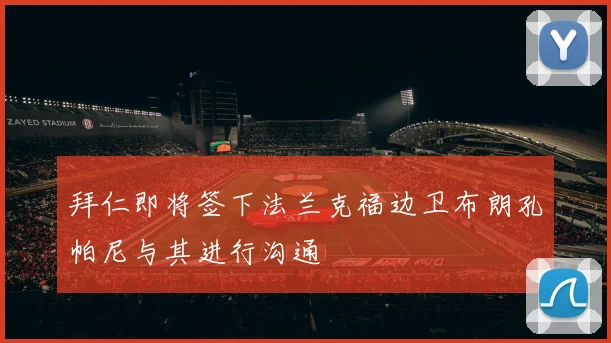 拜仁即将签下法兰克福边卫布朗孔帕尼与其进行沟通