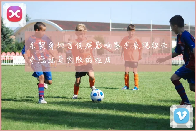 东契奇坦言伤病影响赛季表现称未夺冠就是失败的经历