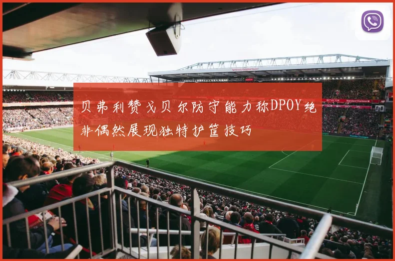贝弗利赞戈贝尔防守能力称DPOY绝非偶然展现独特护筐技巧
