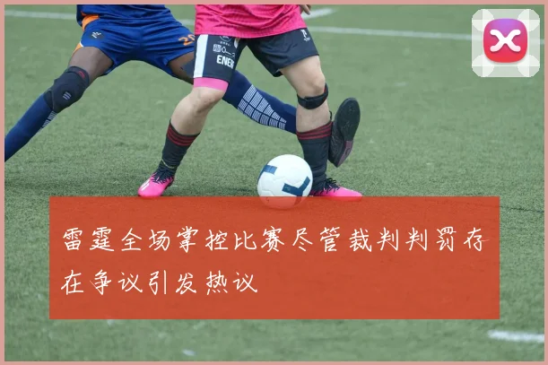 雷霆全场掌控比赛尽管裁判判罚存在争议引发热议