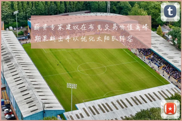薪资专家建议在布克交易价值高峰期果断出手以优化太阳队阵容