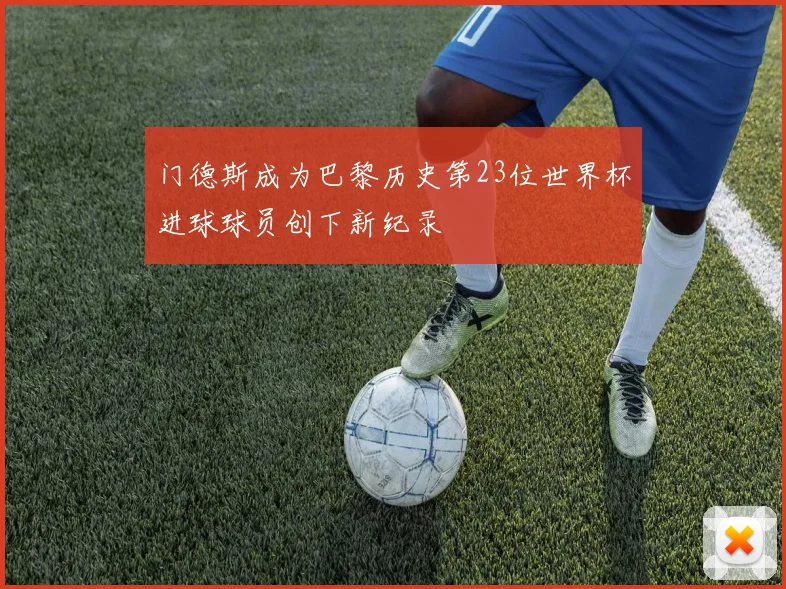 门德斯成为巴黎历史第23位世界杯进球球员创下新纪录