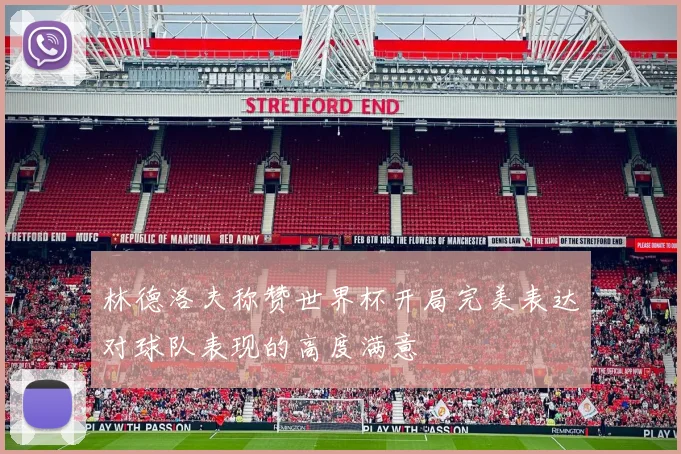 林德洛夫称赞世界杯开局完美表达对球队表现的高度满意
