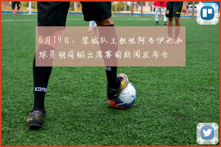 6月19日，蓉城队主教练阿洛伊西和球员胡荷韬出席赛前新闻发布会